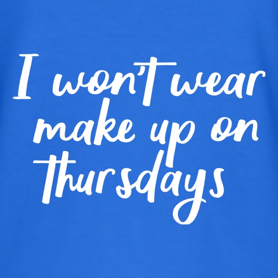 I Won't Wear Make Up On Thursdays t-shirts